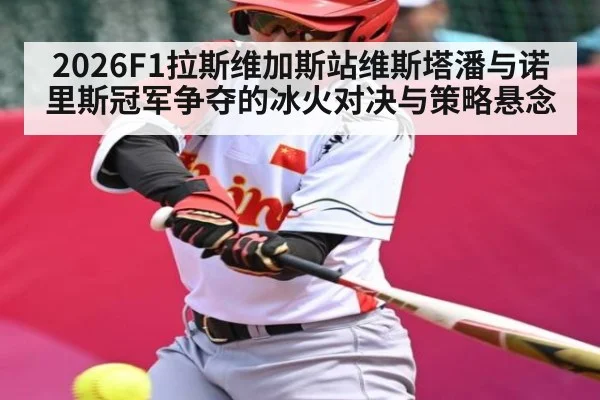 2026F1拉斯维加斯站维斯塔潘与诺里斯冠军争夺的冰火对决与策略悬念