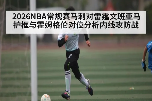 2026NBA常规赛马刺对雷霆文班亚马护框与霍姆格伦对位分析内线攻防战