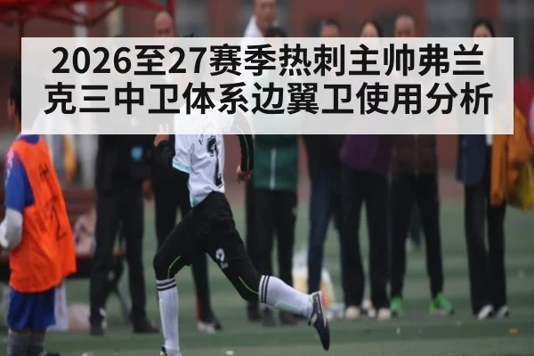 2026至27赛季热刺主帅弗兰克三中卫体系边翼卫使用分析